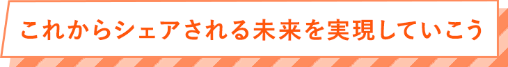 これからシェアされる未来を実現していこう