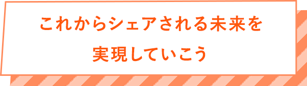 これからシェアされる未来を実現していこう